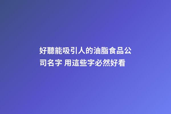 好聽能吸引人的油脂食品公司名字 用這些字必然好看-第1張-公司起名-玄機派